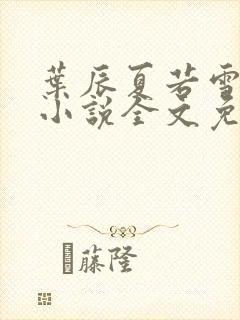 叶辰夏若雪最新小说全文免费阅读