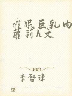 催眠巨乳肉欲小萝莉h文