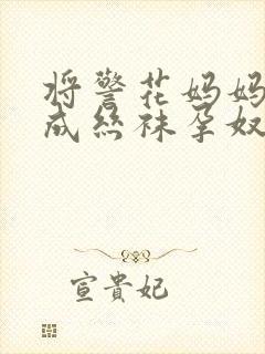 将警花妈妈调教成丝袜孕奴小说封面