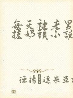 每天被老男人揉搓奶头小说