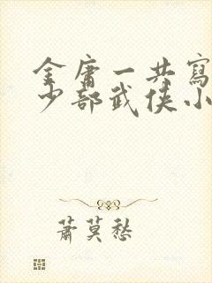 金庸一共写了多少部武侠小说