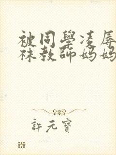 被同学凌辱的丝袜教师妈妈