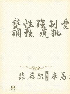 双性强制爱囚禁调教 疯批