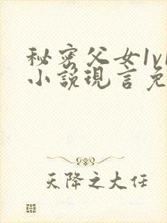 秘密父女1v1小说现言免费阅读