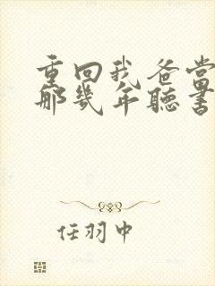 重回我爸当校草那几年听书免费