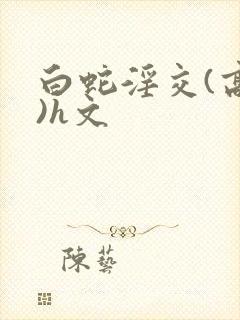 白蛇淫交(高h)h文