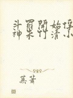 斗罗开始俘获女神朱竹清小说