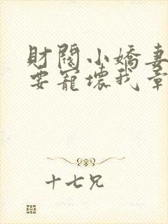 财阀小娇妻叔你要宠坏我章节