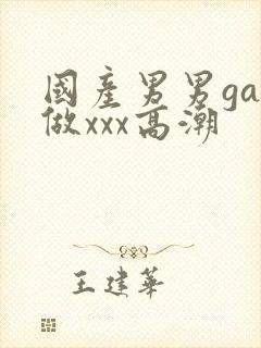 国产男男gay做xxx高潮