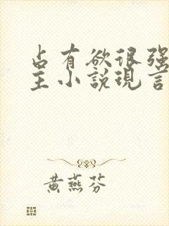 占有欲很强的男主小说现言