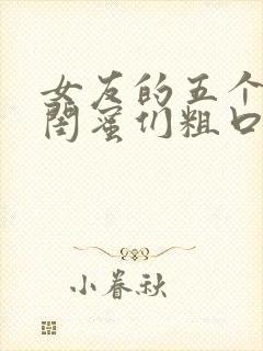 女友的五个放荡闺蜜们粗口小说