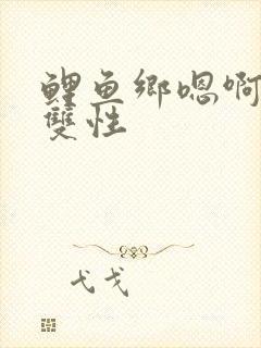 鲤鱼乡嗯啊高h双性