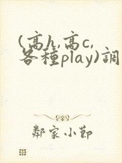 (高h,高c,各种play)调教文