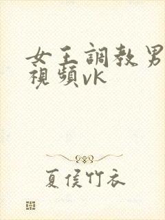 女王调教男性奴视频vk