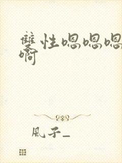 双性嗯嗯嗯啊啊啊