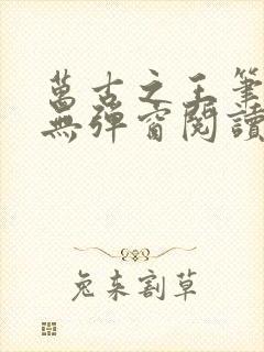 万古之王笔趣阁无弹窗阅读