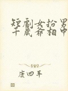 短剧女扮男装被千岁爷相中了