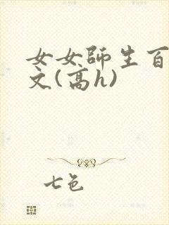 女女师生百合爽文(高h)