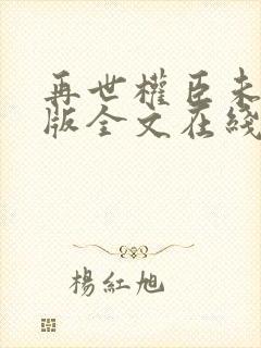 再世权臣未删减版全文在线阅读