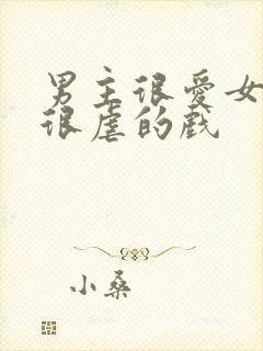 男主很爱女主又很虐的戏