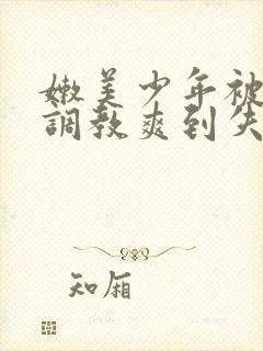 嫩美少年被触手调教爽到失禁高潮小说