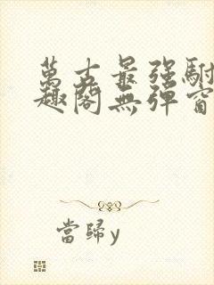 万古最强驸马笔趣阁无弹窗