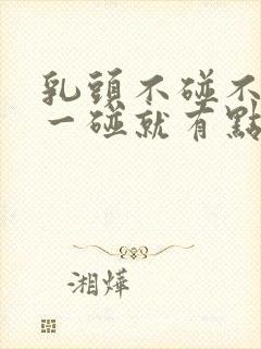 乳头不碰不疼,一碰就有点疼怎么回事封面