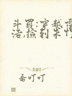 斗罗:穿越霍雨浩,捡到朱竹清