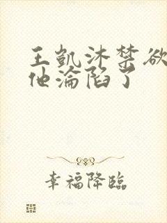 王凯沐禁欲大佬他沦陷了