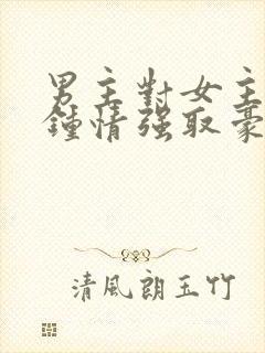 男主对女主一见钟情强取豪夺的小说