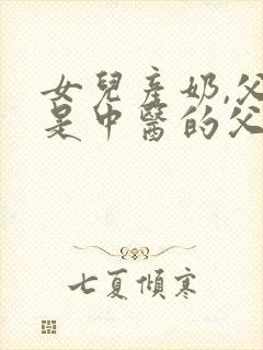 女儿产奶,父亲是中医的父女小说