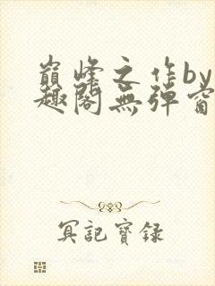 巅峰之作by笔趣阁无弹窗