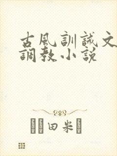 古风训诫文女尊调教小说