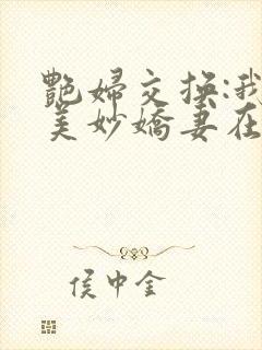 艳妇交换:我的美妙娇妻在线阅读