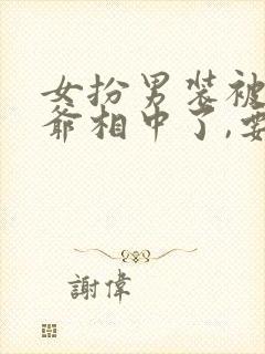 女扮男装被千岁爷相中了,要给我封妃结局