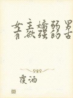 女主娇弱男主占有欲强的古言