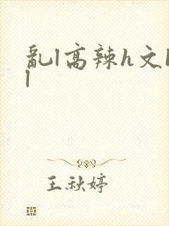 乱l高辣h文bl