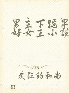 男主下跪卑微讨好女主小说