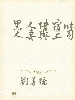 黑人借宿ntr人妻与上司中出