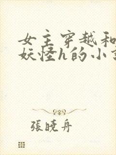 女主穿越和各种妖怪h的小说