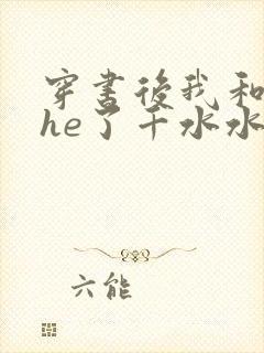 穿书后我和反派he了千水水