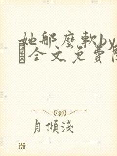 她那么软by今婳全文免费阅读