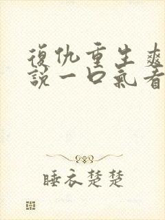 复仇重生爽文小说一口气看完