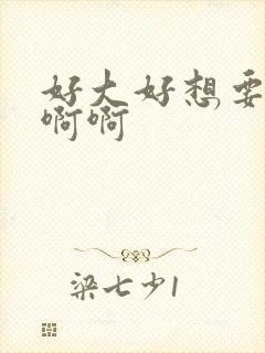 好大好想要啊啊啊啊