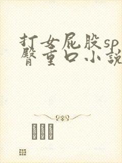 打女屁股sp虐臀重口小说