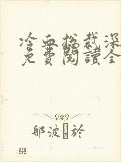 冷血总裁深深爱免费阅读全文最新