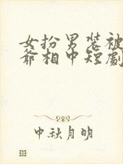 女扮男装被千岁爷相中短剧