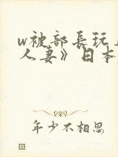 w被部长玩弄的人妻》日本电影免费