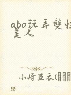 abo玩弄双性美人