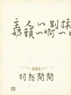 主人∽别揉了~奶头~啊～嗯动漫封面